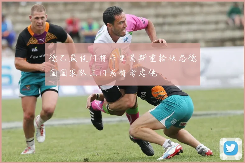德乙最佳门将卡里乌斯重拾状态德国国家队三门或将考虑他