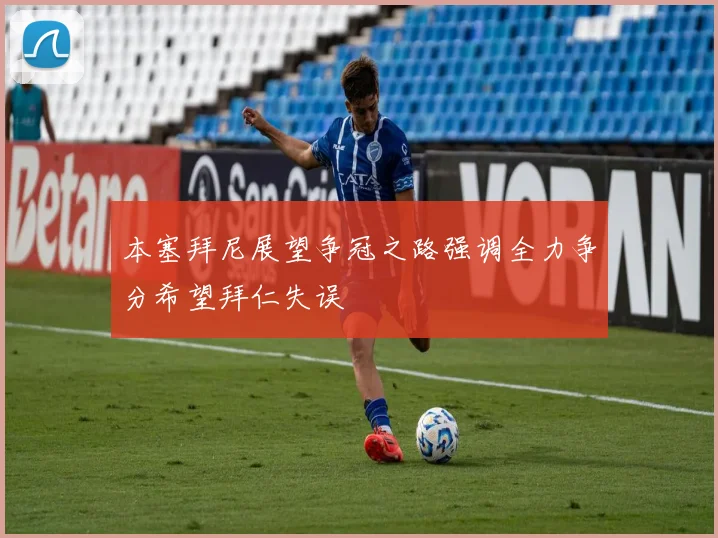 本塞拜尼展望争冠之路强调全力争分希望拜仁失误