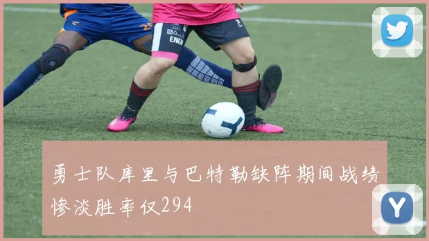勇士队库里与巴特勒缺阵期间战绩惨淡胜率仅294