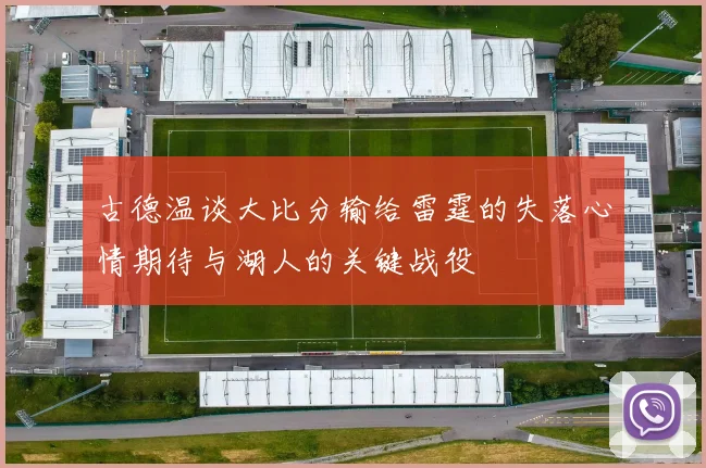 古德温谈大比分输给雷霆的失落心情期待与湖人的关键战役