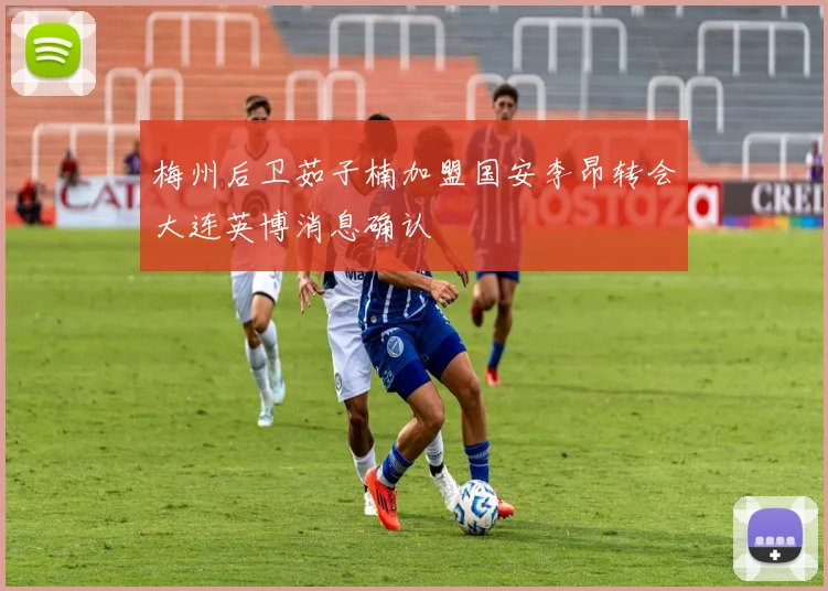 梅州后卫茹子楠加盟国安李昂转会大连英博消息确认