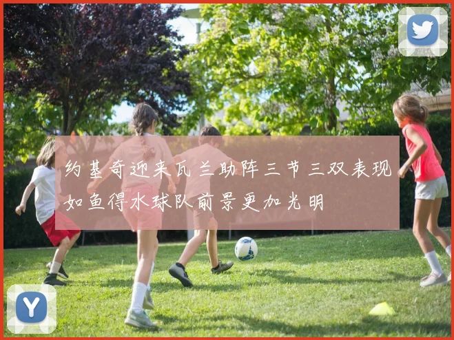 约基奇迎来瓦兰助阵三节三双表现如鱼得水球队前景更加光明
