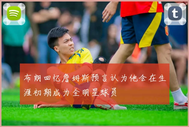 布朗回忆詹姆斯预言认为他会在生涯初期成为全明星球员