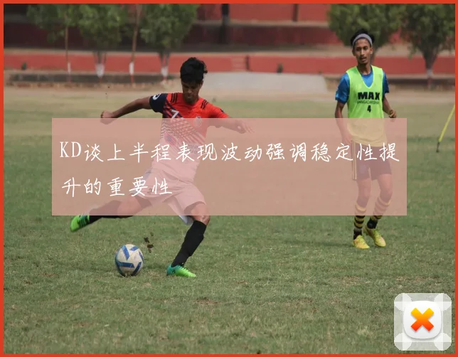 KD谈上半程表现波动强调稳定性提升的重要性