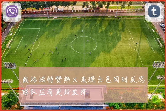 戴格诺特赞热火表现出色同时反思球队应有更好发挥