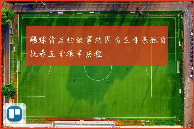 踢球背后的故事纳因戈兰母亲独自抚养五子艰辛历程