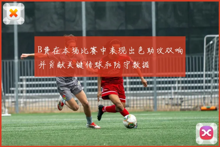 B费在本场比赛中表现出色助攻双响并贡献关键传球和防守数据