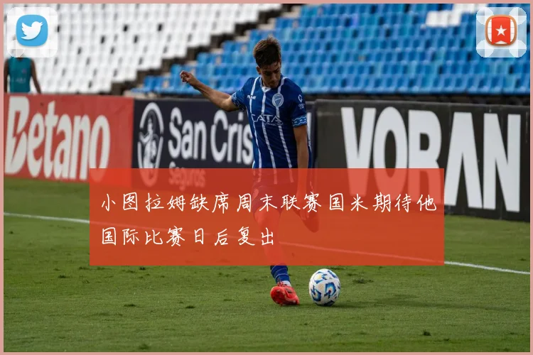 小图拉姆缺席周末联赛国米期待他国际比赛日后复出