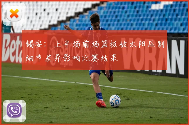 锡安：上半场前场篮板被太阳压制细节差异影响比赛结果