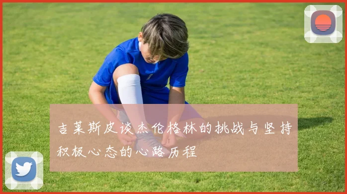 吉莱斯皮谈杰伦格林的挑战与坚持积极心态的心路历程
