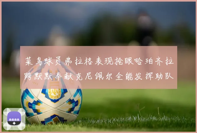 菜鸟球员弗拉格表现抢眼哈珀齐拉跨默默奉献克尼佩尔全能发挥助队取胜
