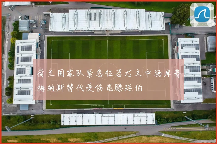 荷兰国家队紧急征召尤文中场库普梅纳斯替代受伤昆滕廷伯