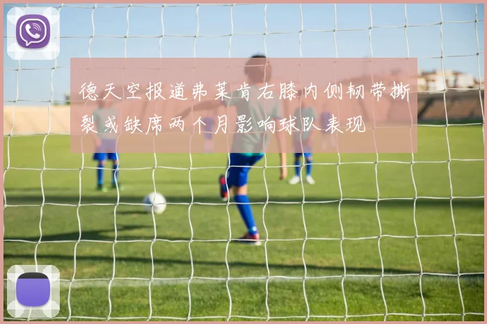 德天空报道弗莱肯右膝内侧韧带撕裂或缺席两个月影响球队表现