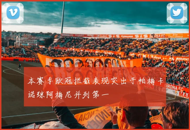 本赛季欧冠拦截表现突出于帕梅卡诺琼阿梅尼并列第一