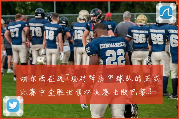 切尔西在近7场对阵法甲球队的正式比赛中全胜世俱杯决赛击败巴黎3-0