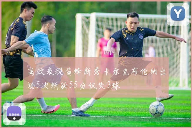 高效表现黄蜂新秀卡尔克布伦纳出场5次斩获55分仅失3球