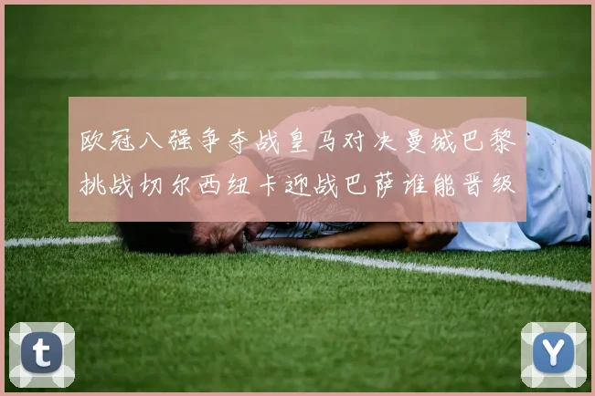 欧冠八强争夺战皇马对决曼城巴黎挑战切尔西纽卡迎战巴萨谁能晋级