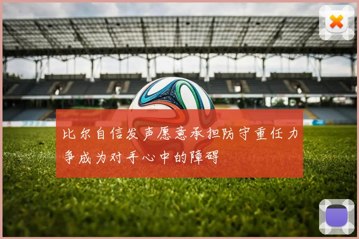 比尔自信发声愿意承担防守重任力争成为对手心中的障碍