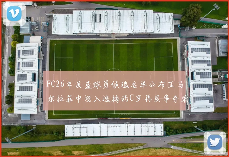 FC26年度蓝球员候选名单公布亚马尔拉菲中场入选梅西C罗再度争夺荣誉