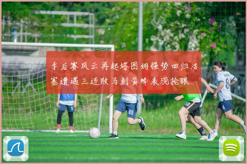 季后赛风云再起塔图姆强势回归活塞遭遇三连败马刺黄蜂表现抢眼