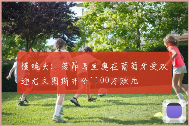 慢镜头：若昂马里奥在葡萄牙受欢迎尤文图斯开价1100万欧元