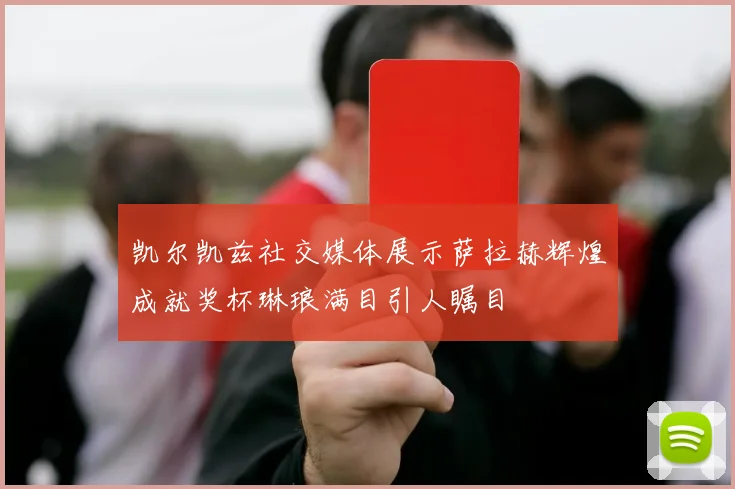 凯尔凯兹社交媒体展示萨拉赫辉煌成就奖杯琳琅满目引人瞩目